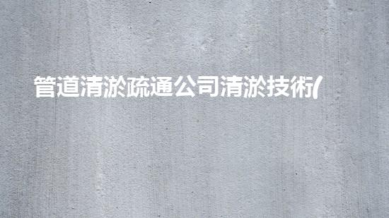 管道清淤疏通公司清淤技術(shù)革新：化解河道淤泥難題！